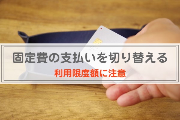 固定費の支払いを切り替える。利用限度額に注意