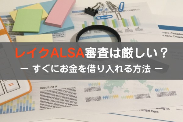 レイクALSA審査は厳しい？すぐにお金を借り入れる方法