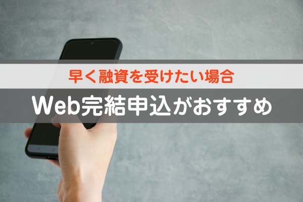 早く融資を受けたい場合。Web完結申込がおすすめ