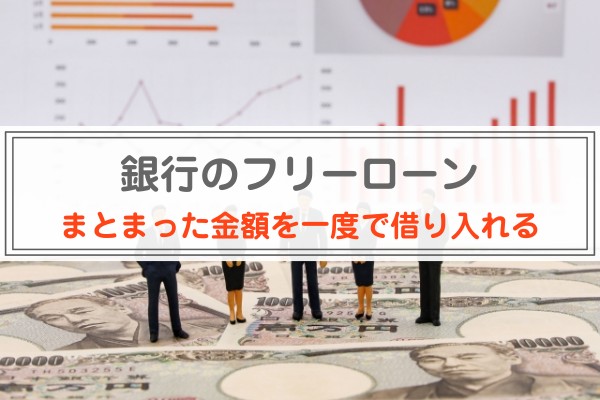 銀行のフリーローン。まとまった金額を一度で借り入れる