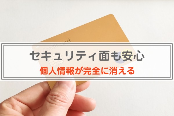 セキュリティ面も安心。個人情報が完全に消える