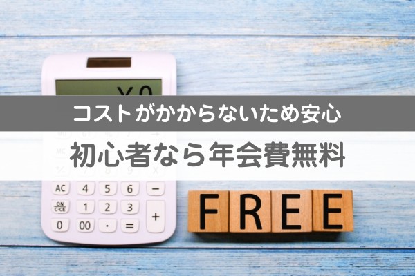 コストがかからないため安心。初心者なら年会費無料